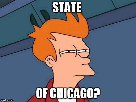 STATE OF CHICAGO? | image tagged in memes,futurama fry | made w/ Imgflip meme maker