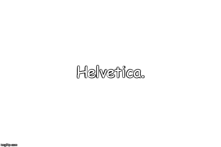 Irony | Helvetica. | image tagged in memes,funny,comic sans,irony,font | made w/ Imgflip meme maker