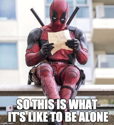 Deadpool | SO THIS IS WHAT IT'S LIKE TO BE ALONE | image tagged in deadpool | made w/ Imgflip meme maker