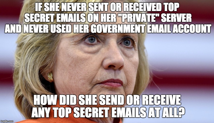 Hillary Clinton Bags | IF SHE NEVER SENT OR RECEIVED TOP SECRET EMAILS ON HER "PRIVATE" SERVER AND NEVER USED HER GOVERNMENT EMAIL ACCOUNT; HOW DID SHE SEND OR RECEIVE ANY TOP SECRET EMAILS AT ALL? | image tagged in hillary clinton bags | made w/ Imgflip meme maker