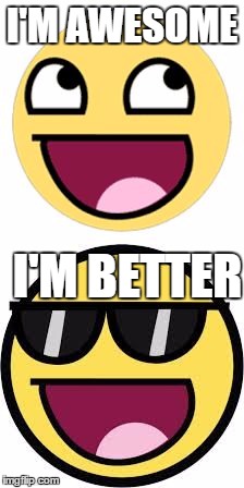 I'M AWESOME; I'M BETTER | image tagged in awesome,sunglasses,emoji | made w/ Imgflip meme maker