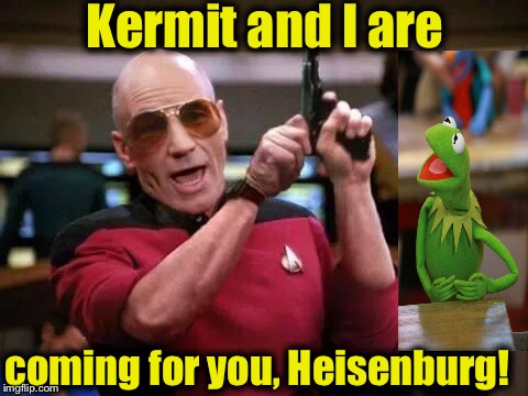 Now, the battle begins in earnest............ | Kermit and I are; coming for you, Heisenburg! | image tagged in gangsta picard,breaking bad,memes,kermit vs connery,sean connery vs kermit,funny memes | made w/ Imgflip meme maker