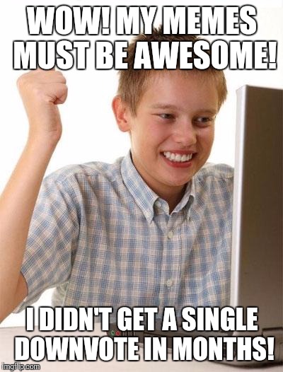 First month on the internet kid | WOW! MY MEMES MUST BE AWESOME! I DIDN'T GET A SINGLE DOWNVOTE IN MONTHS! | image tagged in memes,first day on the internet kid | made w/ Imgflip meme maker