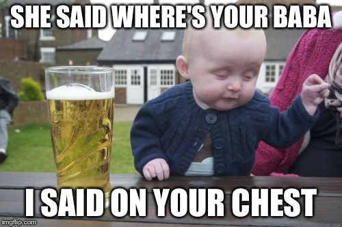 Drunk Baby Meme | SHE SAID WHERE'S YOUR BABA; I SAID ON YOUR CHEST | image tagged in memes,drunk baby | made w/ Imgflip meme maker