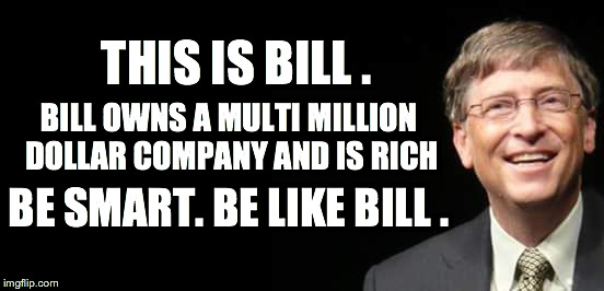 Be like Bill. | THIS IS BILL . BILL OWNS A MULTI MILLION DOLLAR COMPANY AND IS RICH; BE SMART. BE LIKE BILL . | image tagged in bill gates fake quote,be like bill | made w/ Imgflip meme maker