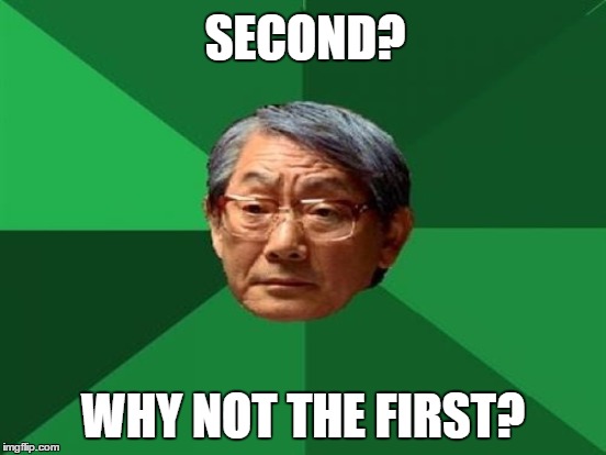 SECOND? WHY NOT THE FIRST? | made w/ Imgflip meme maker