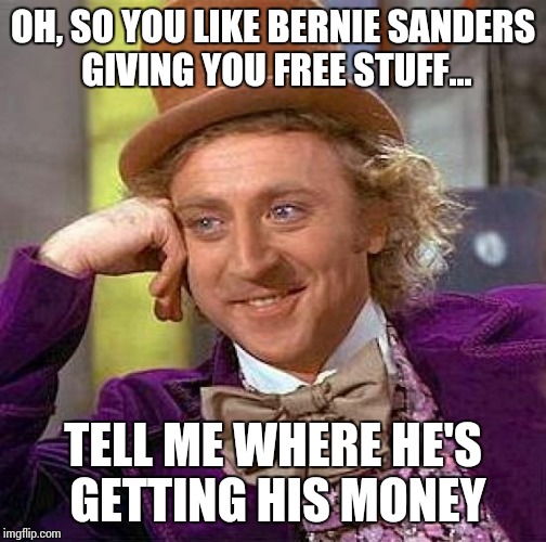 I said that to one 'supporter', and she was like 'um...' - Definition of College Liberal | OH, SO YOU LIKE BERNIE SANDERS GIVING YOU FREE STUFF... TELL ME WHERE HE'S GETTING HIS MONEY | image tagged in memes,creepy condescending wonka,bernie sanders,liberal | made w/ Imgflip meme maker