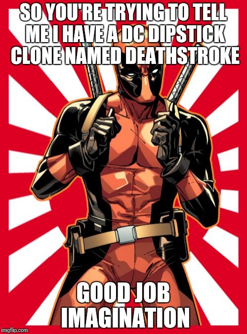 Deadpool Pick Up Lines | SO YOU'RE TRYING TO TELL ME I HAVE A DC DIPSTICK CLONE NAMED DEATHSTROKE; GOOD JOB IMAGINATION | image tagged in memes,deadpool pick up lines | made w/ Imgflip meme maker