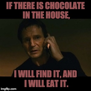 Liam Neeson Taken | IF THERE IS CHOCOLATE IN THE HOUSE, I WILL FIND IT,
AND I WILL EAT IT. | image tagged in memes,liam neeson taken | made w/ Imgflip meme maker