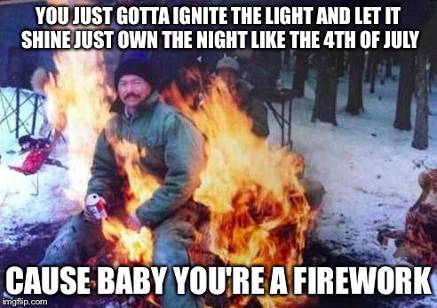 
Come on, let your colours burst
Make 'em go Aah, aah, aah
 | YOU JUST GOTTA IGNITE THE LIGHT AND LET IT SHINE
JUST OWN THE NIGHT LIKE THE 4TH OF JULY; CAUSE BABY YOU'RE A FIREWORK | image tagged in memes,ligaf,katy perry,fireworks,funny,meme | made w/ Imgflip meme maker