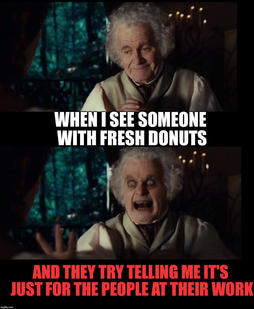 WHEN I SEE SOMEONE WITH FRESH DONUTS; AND THEY TRY TELLING ME IT'S JUST FOR THE PEOPLE AT THEIR WORK | image tagged in memes,donuts,lotr,my precious,fresh,lord of the rings | made w/ Imgflip meme maker