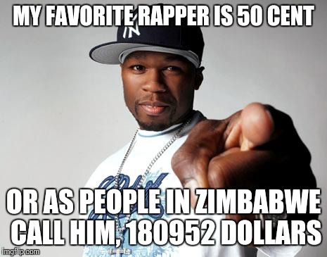 50 Cent | MY FAVORITE RAPPER IS 50 CENT; OR AS PEOPLE IN ZIMBABWE CALL HIM, 180952 DOLLARS | image tagged in 50 cent | made w/ Imgflip meme maker
