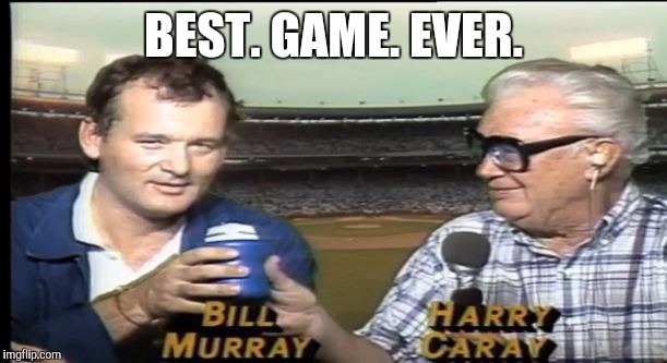Best game ever  | BEST. GAME. EVER. | image tagged in harry caray,bill murray | made w/ Imgflip meme maker