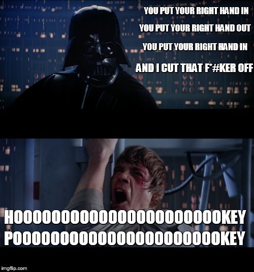 turn your self about | YOU PUT YOUR RIGHT HAND IN; YOU PUT YOUR RIGHT HAND OUT; YOU PUT YOUR RIGHT HAND IN; AND I CUT THAT F*#KER OFF; HOOOOOOOOOOOOOOOOOOOOOOKEY; POOOOOOOOOOOOOOOOOOOOOOKEY | image tagged in memes,star wars no | made w/ Imgflip meme maker
