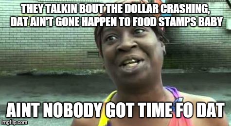 Sweet Brown | THEY TALKIN BOUT THE DOLLAR CRASHING, DAT AIN'T GONE HAPPEN TO FOOD STAMPS BABY; AINT NOBODY GOT TIME FO DAT | image tagged in sweet brown | made w/ Imgflip meme maker