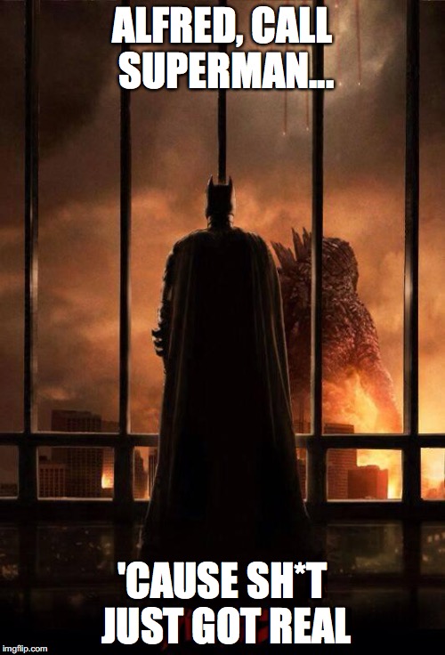 Godzilla Batman  | ALFRED, CALL SUPERMAN... 'CAUSE SH*T JUST GOT REAL | image tagged in godzilla batman | made w/ Imgflip meme maker