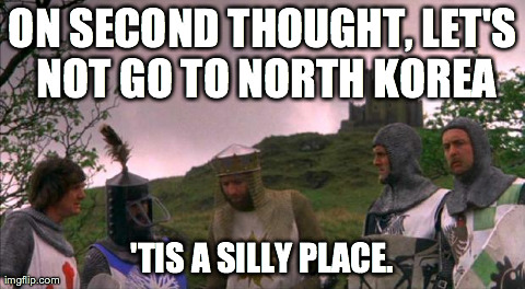 ON SECOND THOUGHT, LET'S NOT GO TO NORTH KOREA 'TIS A SILLY PLACE. | image tagged in korea | made w/ Imgflip meme maker
