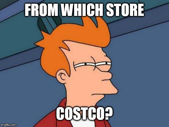 Futurama Fry Meme | FROM WHICH STORE COSTCO? | image tagged in memes,futurama fry | made w/ Imgflip meme maker