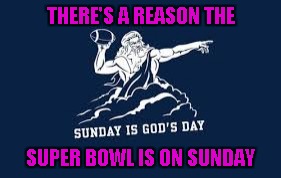 You always knew it was true. | THERE'S A REASON THE; SUPER BOWL IS ON SUNDAY | image tagged in god loves football,god's day,memes,football,suber bowl,super bowl sunday | made w/ Imgflip meme maker