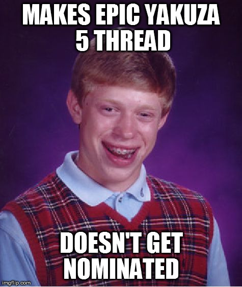 Bad Luck Brian Meme | MAKES EPIC YAKUZA 5 THREAD DOESN'T GET NOMINATED  | image tagged in memes,bad luck brian | made w/ Imgflip meme maker
