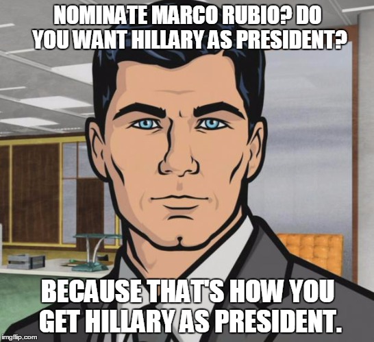 Archer Meme | NOMINATE MARCO RUBIO? DO YOU WANT HILLARY AS PRESIDENT? BECAUSE THAT'S HOW YOU GET HILLARY AS PRESIDENT. | image tagged in memes,archer | made w/ Imgflip meme maker