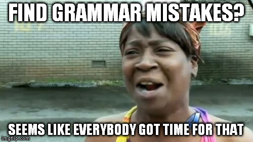 Ain't Nobody Got Time For That Meme | FIND GRAMMAR MISTAKES? SEEMS LIKE EVERYBODY GOT TIME FOR THAT | image tagged in memes,aint nobody got time for that | made w/ Imgflip meme maker