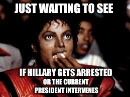 I'm not holding my breath! | JUST WAITING TO SEE; IF HILLARY GETS ARRESTED; OR THE CURRENT PRESIDENT INTERVENES | image tagged in michael jackson popcorn 2 | made w/ Imgflip meme maker