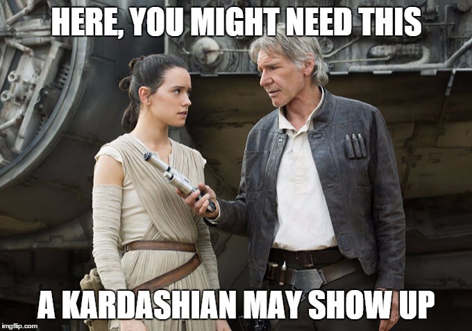 Star Wars-You might need this | HERE, YOU MIGHT NEED THIS A KARDASHIAN MAY SHOW UP | image tagged in star wars-you might need this | made w/ Imgflip meme maker