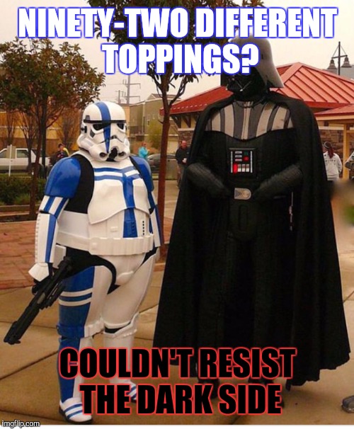 Fat Stormtrooper | NINETY-TWO DIFFERENT TOPPINGS? COULDN'T RESIST THE DARK SIDE | image tagged in fat stormtrooper | made w/ Imgflip meme maker