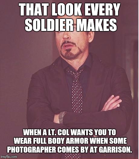 Face You Make Robert Downey Jr Meme | THAT LOOK EVERY SOLDIER MAKES WHEN A LT. COL WANTS YOU TO WEAR FULL BODY ARMOR WHEN SOME PHOTOGRAPHER COMES BY AT GARRISON. | image tagged in memes,face you make robert downey jr | made w/ Imgflip meme maker