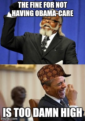 Thanks Obama! | THE FINE FOR NOT HAVING OBAMA-CARE; IS TOO DAMN HIGH | image tagged in memes,obamacare | made w/ Imgflip meme maker