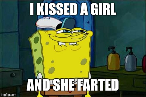 Katy perry kissed sponge bob | I KISSED A GIRL; AND SHE FARTED | image tagged in memes,spongebob,katy perry,funny,nude,girls | made w/ Imgflip meme maker