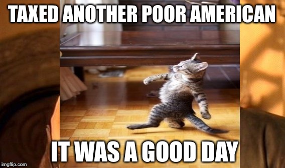 TAXED ANOTHER POOR AMERICAN IT WAS A GOOD DAY | made w/ Imgflip meme maker