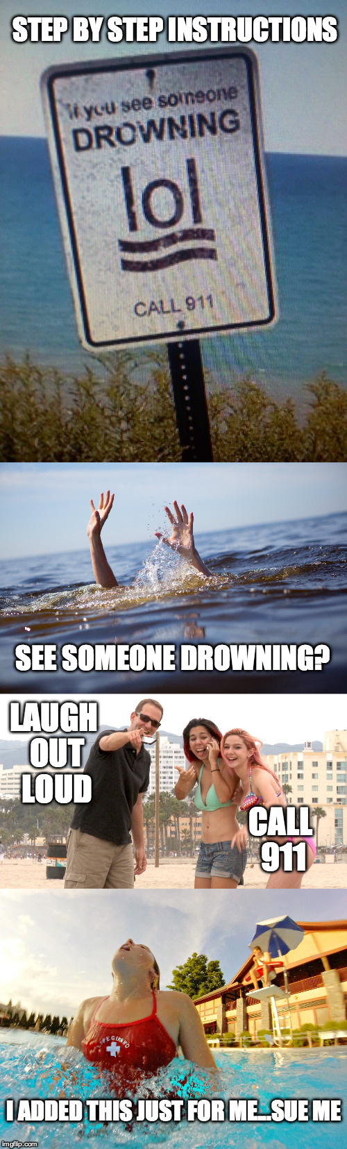 Poor design even though it is amusing | STEP BY STEP INSTRUCTIONS; LAUGH OUT LOUD; SEE SOMEONE DROWNING? CALL 911; I ADDED THIS JUST FOR ME...SUE ME | image tagged in drown,lol,funny sign,911 | made w/ Imgflip meme maker