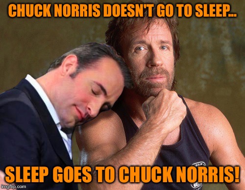 Oh Chuck! | CHUCK NORRIS DOESN'T GO TO SLEEP... SLEEP GOES TO CHUCK NORRIS! | image tagged in chuck norris,fist beard,walker texas ranger,tough guy | made w/ Imgflip meme maker