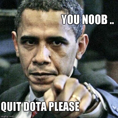 Pissed Off Obama Meme | YOU NOOB .. QUIT DOTA PLEASE | image tagged in memes,pissed off obama | made w/ Imgflip meme maker