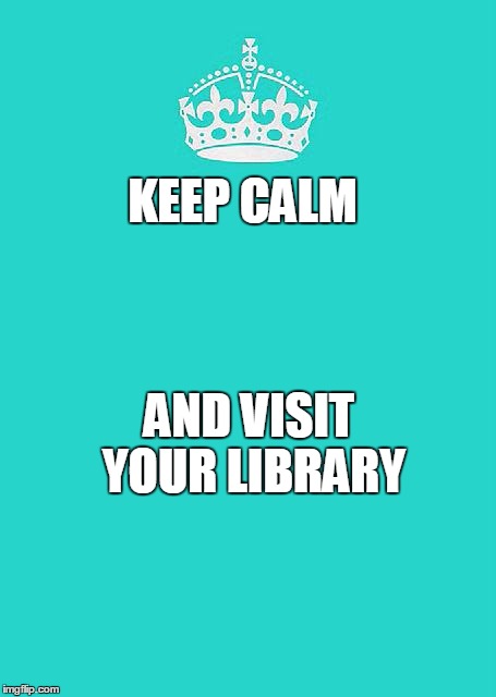 Keep Calm And Carry On Aqua | KEEP CALM; AND VISIT YOUR LIBRARY | image tagged in memes,keep calm and carry on aqua | made w/ Imgflip meme maker