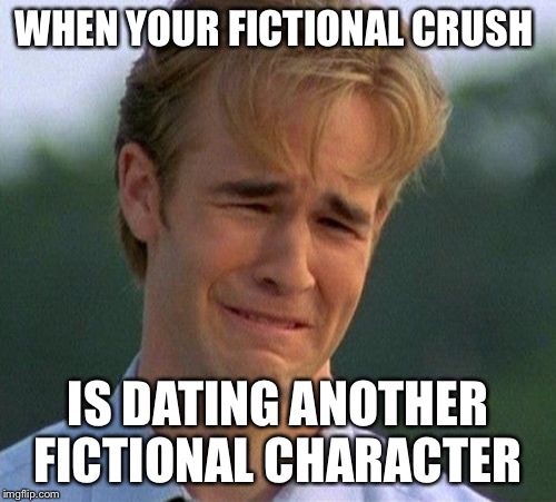 1990s First World Problems | WHEN YOUR FICTIONAL CRUSH; IS DATING ANOTHER FICTIONAL CHARACTER | image tagged in memes,1990s first world problems | made w/ Imgflip meme maker