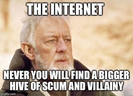 Obi Wan Kenobi | THE INTERNET; NEVER YOU WILL FIND A BIGGER HIVE OF SCUM AND VILLAINY | image tagged in memes,obi wan kenobi | made w/ Imgflip meme maker