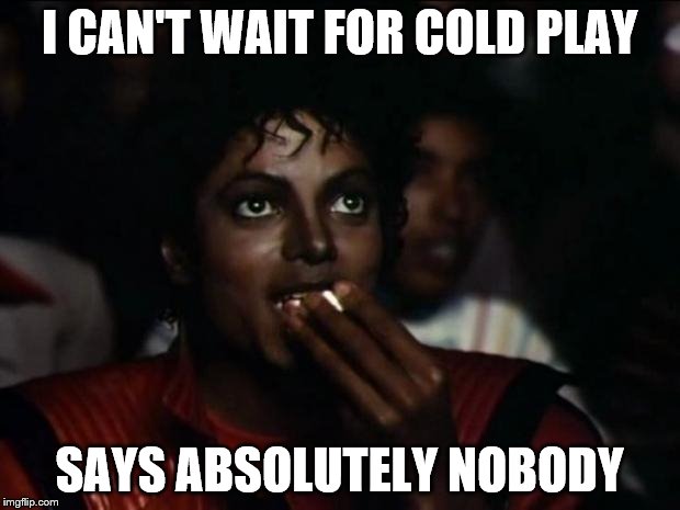 Super Bowl angst | I CAN'T WAIT FOR COLD PLAY; SAYS ABSOLUTELY NOBODY | image tagged in memes,michael jackson popcorn,super bowl | made w/ Imgflip meme maker