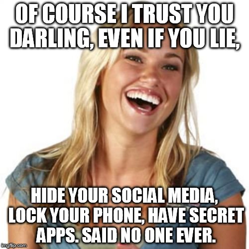 Friend Zone Fiona | OF COURSE I TRUST YOU DARLING, EVEN IF YOU LIE, HIDE YOUR SOCIAL MEDIA, LOCK YOUR PHONE, HAVE SECRET APPS.
SAID NO ONE EVER. | image tagged in memes,friend zone fiona | made w/ Imgflip meme maker