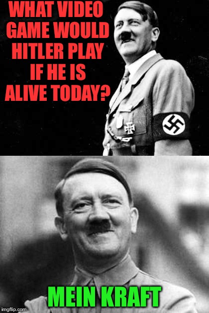 I wonder what life would be like if hitler was a gamer? | WHAT VIDEO GAME WOULD HITLER PLAY IF HE IS ALIVE TODAY? MEIN KRAFT | image tagged in hitler,funny,meme,nazi,mein kraft | made w/ Imgflip meme maker
