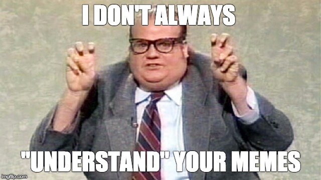 what does your meme mean?  | I DON'T ALWAYS; "UNDERSTAND" YOUR MEMES | image tagged in chris farley | made w/ Imgflip meme maker