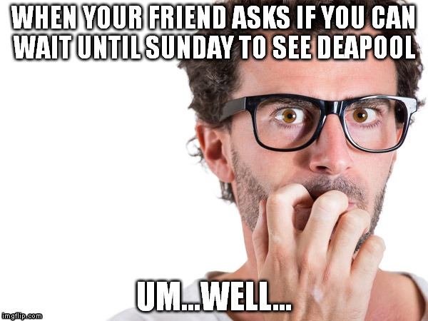 WHEN YOUR FRIEND ASKS IF YOU CAN WAIT UNTIL SUNDAY TO SEE DEAPOOL | image tagged in nail,bite,deapool,friends | made w/ Imgflip meme maker
