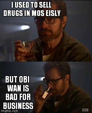 These are not the drugs you are looking for! | I USED TO SELL DRUGS IN MOS EISLY; BUT OBI WAN IS BAD FOR BUSINESS | image tagged in obi wan destroy them not join them,walter white | made w/ Imgflip meme maker