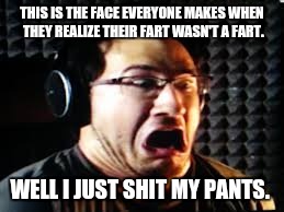 Markiplier meme | THIS IS THE FACE EVERYONE MAKES WHEN THEY REALIZE THEIR FART WASN'T A FART. WELL I JUST SHIT MY PANTS. | image tagged in markiplier meme | made w/ Imgflip meme maker