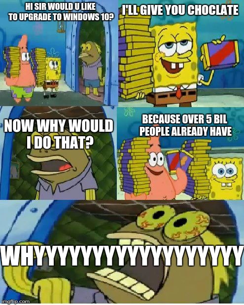 Chocolate Spongebob Meme | I'LL GIVE YOU CHOCLATE; HI SIR WOULD U LIKE TO UPGRADE TO WINDOWS 10? NOW WHY WOULD I DO THAT? BECAUSE OVER 5 BIL PEOPLE ALREADY HAVE; WHYYYYYYYYYYYYYYYYYY | image tagged in memes,chocolate spongebob | made w/ Imgflip meme maker