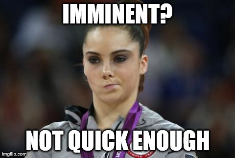 McKayla Maroney Not Impressed Meme | IMMINENT? NOT QUICK ENOUGH | image tagged in memes,mckayla maroney not impressed | made w/ Imgflip meme maker