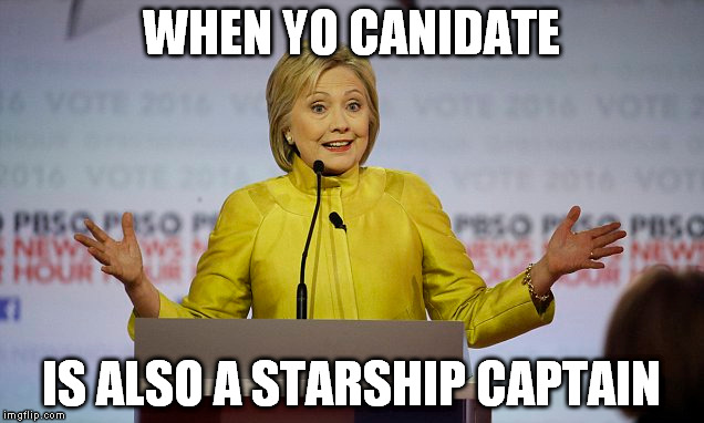 WHEN YO CANIDATE; IS ALSO A STARSHIP CAPTAIN | image tagged in hillary clinton,election 2016,yellow,funny meme | made w/ Imgflip meme maker