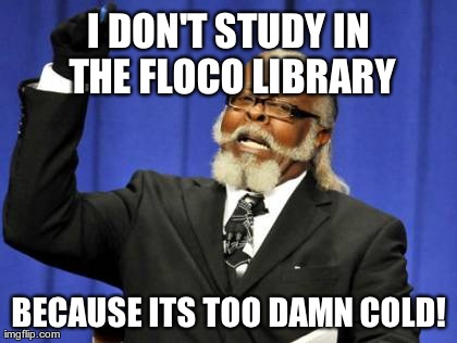 Too Damn High Meme | I DON'T STUDY IN THE FLOCO LIBRARY BECAUSE ITS TOO DAMN COLD! | image tagged in memes,too damn high | made w/ Imgflip meme maker